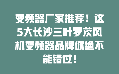 變頻器廠家推薦！這5大長沙三葉羅茨風機變頻器品牌你絕不能錯過！ 一
